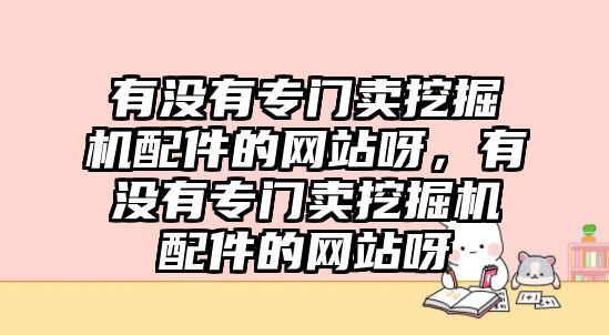 有沒有專門賣挖掘機配件的網(wǎng)站呀，有沒有專門賣挖掘機配件的網(wǎng)站呀