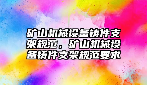 礦山機(jī)械設(shè)備鑄件支架規(guī)范，礦山機(jī)械設(shè)備鑄件支架規(guī)范要求