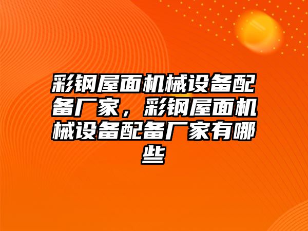 彩鋼屋面機械設(shè)備配備廠家，彩鋼屋面機械設(shè)備配備廠家有哪些