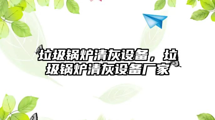 垃圾鍋爐清灰設(shè)備，垃圾鍋爐清灰設(shè)備廠家