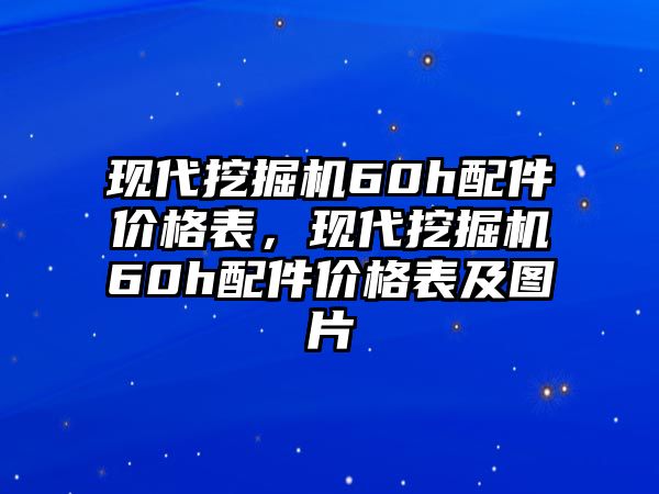 現(xiàn)代挖掘機(jī)60h配件價(jià)格表，現(xiàn)代挖掘機(jī)60h配件價(jià)格表及圖片