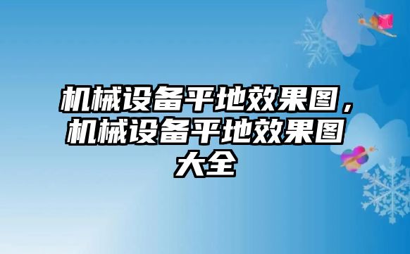 機械設備平地效果圖，機械設備平地效果圖大全