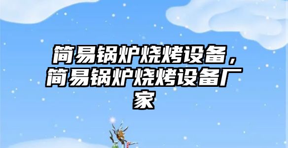 簡易鍋爐燒烤設備，簡易鍋爐燒烤設備廠家