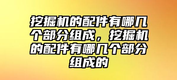 挖掘機(jī)的配件有哪幾個部分組成，挖掘機(jī)的配件有哪幾個部分組成的