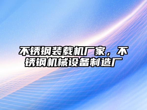 不銹鋼裝載機(jī)廠家，不銹鋼機(jī)械設(shè)備制造廠