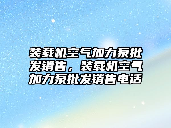 裝載機空氣加力泵批發(fā)銷售，裝載機空氣加力泵批發(fā)銷售電話