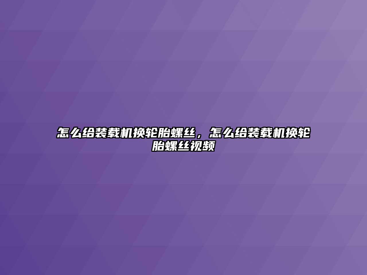 怎么給裝載機(jī)換輪胎螺絲，怎么給裝載機(jī)換輪胎螺絲視頻