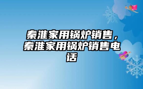 秦淮家用鍋爐銷售，秦淮家用鍋爐銷售電話