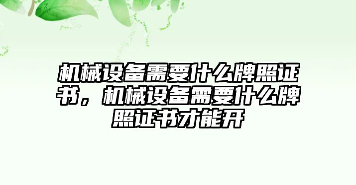 機械設(shè)備需要什么牌照證書，機械設(shè)備需要什么牌照證書才能開