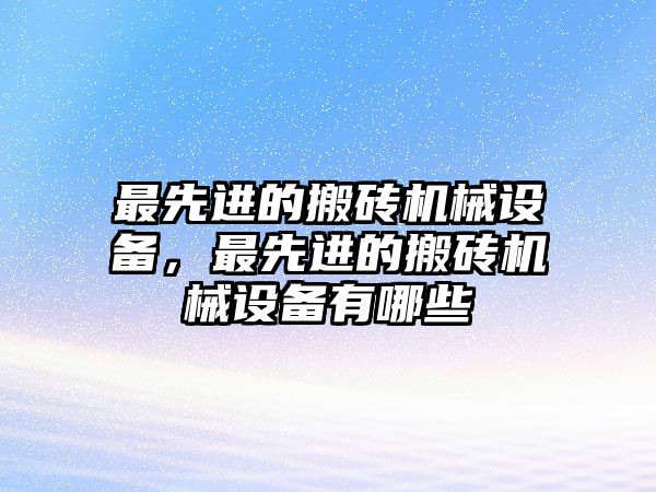 最先進(jìn)的搬磚機(jī)械設(shè)備，最先進(jìn)的搬磚機(jī)械設(shè)備有哪些