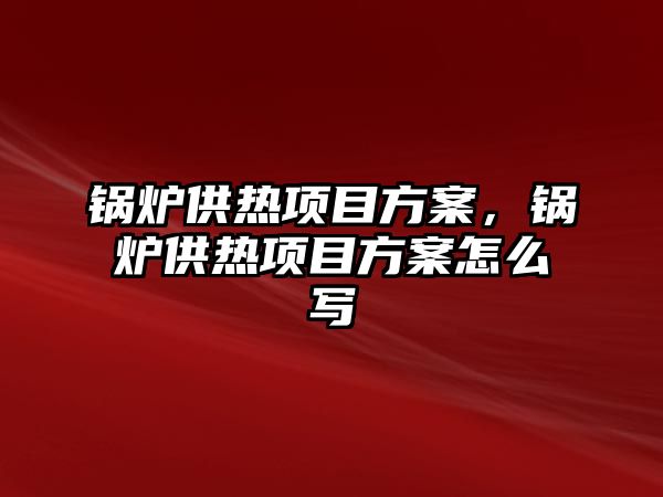 鍋爐供熱項目方案，鍋爐供熱項目方案怎么寫