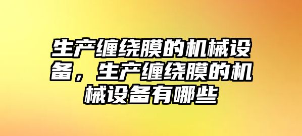 生產(chǎn)纏繞膜的機(jī)械設(shè)備，生產(chǎn)纏繞膜的機(jī)械設(shè)備有哪些