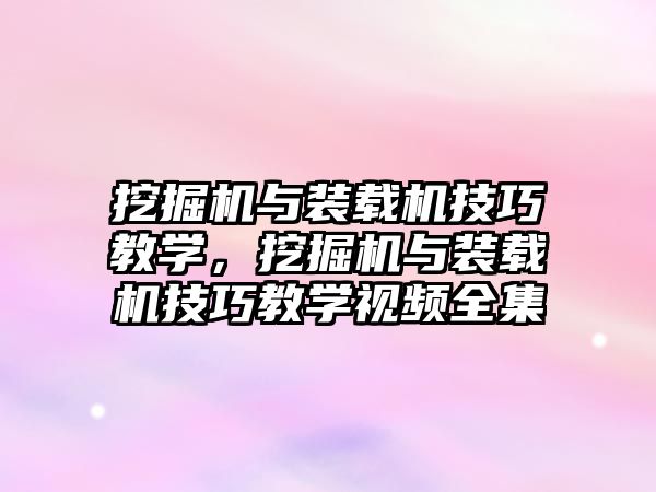 挖掘機與裝載機技巧教學(xué)，挖掘機與裝載機技巧教學(xué)視頻全集