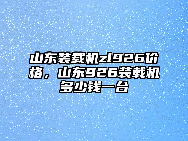 山東裝載機(jī)zl926價(jià)格，山東926裝載機(jī)多少錢一臺(tái)