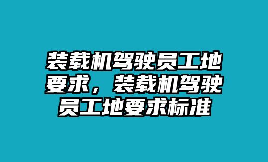 裝載機(jī)駕駛員工地要求，裝載機(jī)駕駛員工地要求標(biāo)準(zhǔn)