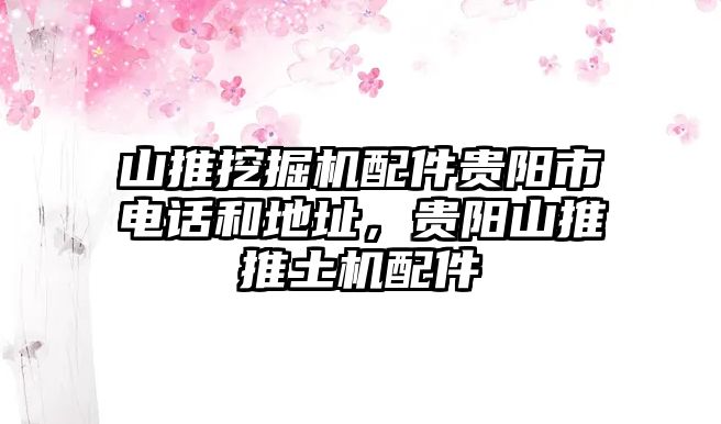 山推挖掘機(jī)配件貴陽市電話和地址，貴陽山推推土機(jī)配件