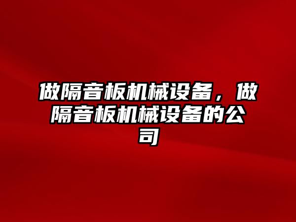 做隔音板機械設(shè)備，做隔音板機械設(shè)備的公司