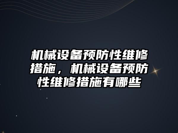 機械設備預防性維修措施，機械設備預防性維修措施有哪些