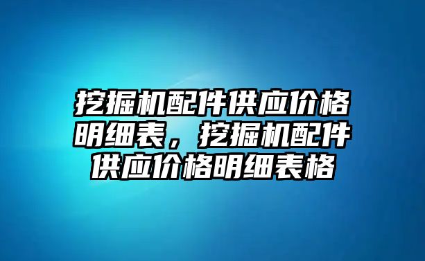 挖掘機(jī)配件供應(yīng)價(jià)格明細(xì)表，挖掘機(jī)配件供應(yīng)價(jià)格明細(xì)表格