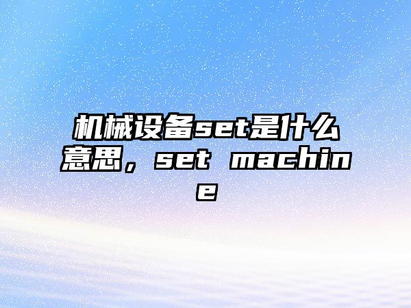 機(jī)械設(shè)備set是什么意思，set machine