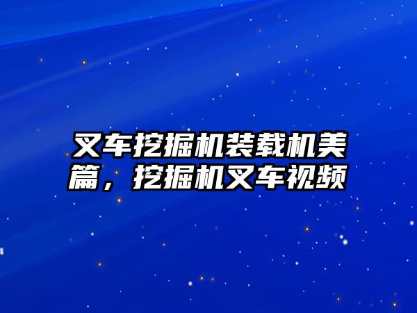 叉車挖掘機裝載機美篇，挖掘機叉車視頻