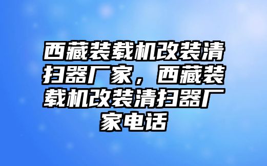 西藏裝載機改裝清掃器廠家，西藏裝載機改裝清掃器廠家電話