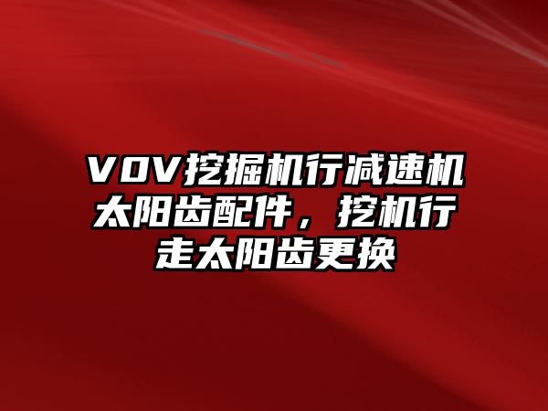 V0V挖掘機行減速機太陽齒配件，挖機行走太陽齒更換