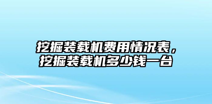 挖掘裝載機費用情況表，挖掘裝載機多少錢一臺