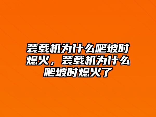 裝載機為什么爬坡時熄火，裝載機為什么爬坡時熄火了