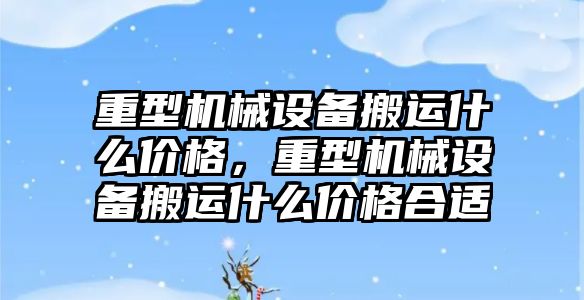 重型機械設(shè)備搬運什么價格，重型機械設(shè)備搬運什么價格合適