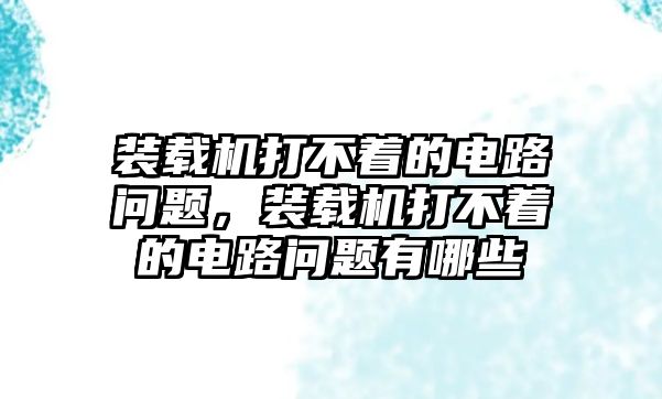 裝載機(jī)打不著的電路問(wèn)題，裝載機(jī)打不著的電路問(wèn)題有哪些