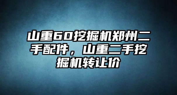 山重60挖掘機鄭州二手配件，山重二手挖掘機轉(zhuǎn)讓價