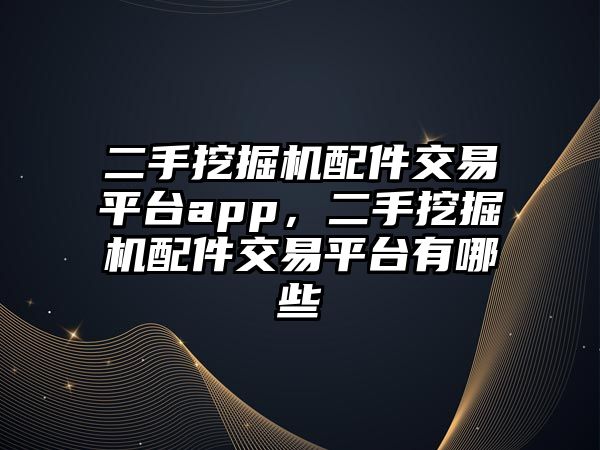 二手挖掘機(jī)配件交易平臺(tái)app，二手挖掘機(jī)配件交易平臺(tái)有哪些