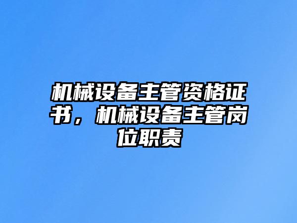 機械設備主管資格證書，機械設備主管崗位職責