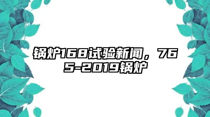 鍋爐168試驗新聞，765-2019鍋爐