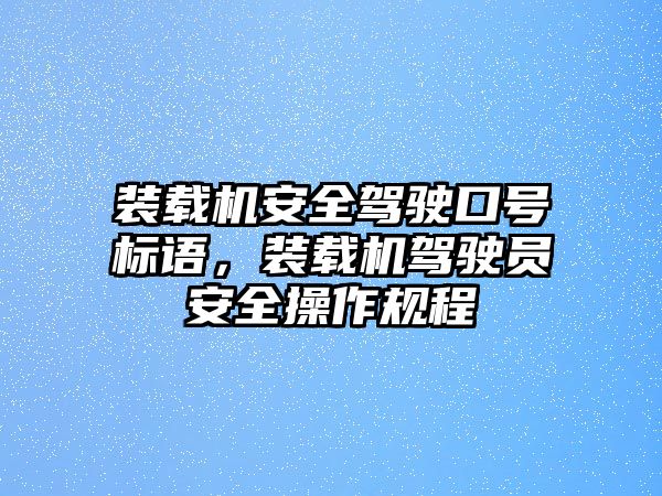 裝載機(jī)安全駕駛口號(hào)標(biāo)語，裝載機(jī)駕駛員安全操作規(guī)程