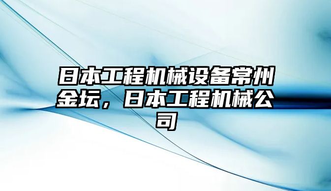 日本工程機械設(shè)備常州金壇，日本工程機械公司