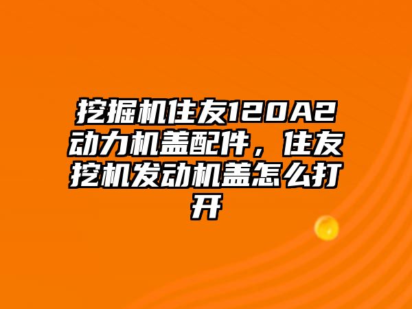 挖掘機(jī)住友120A2動(dòng)力機(jī)蓋配件，住友挖機(jī)發(fā)動(dòng)機(jī)蓋怎么打開