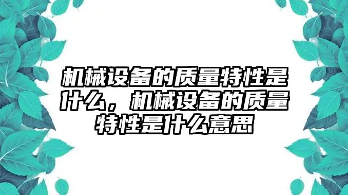 機(jī)械設(shè)備的質(zhì)量特性是什么，機(jī)械設(shè)備的質(zhì)量特性是什么意思