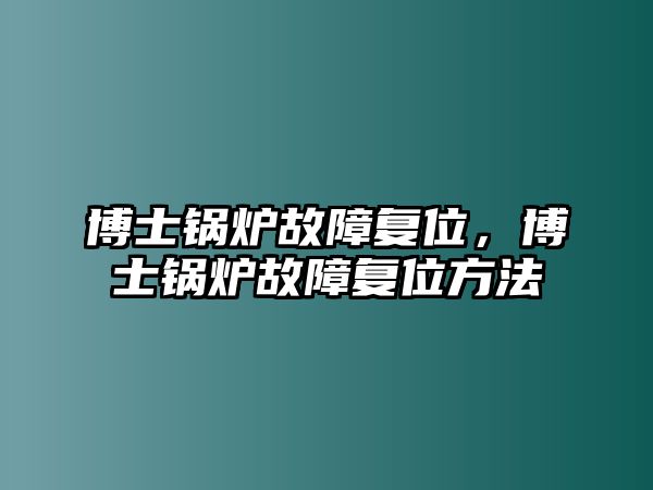 博士鍋爐故障復(fù)位，博士鍋爐故障復(fù)位方法