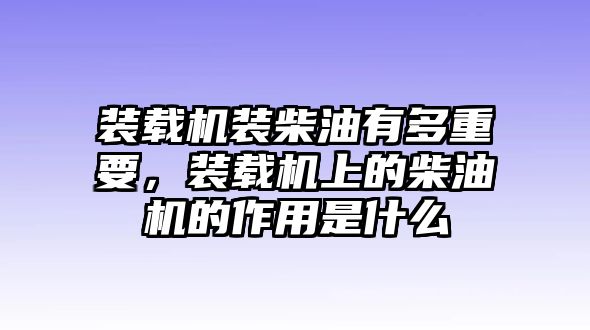 裝載機裝柴油有多重要，裝載機上的柴油機的作用是什么