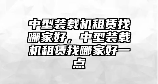 中型裝載機租賃找哪家好，中型裝載機租賃找哪家好一點