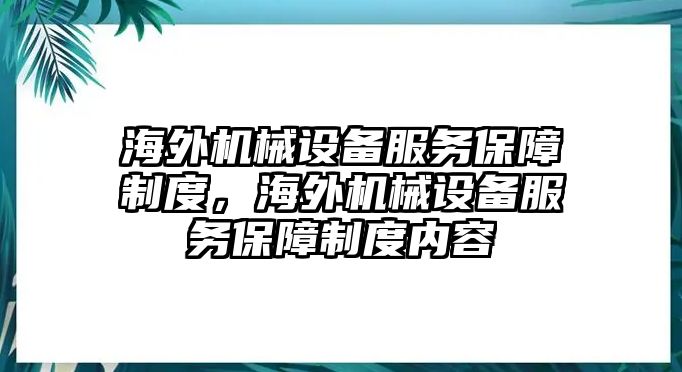 海外機(jī)械設(shè)備服務(wù)保障制度，海外機(jī)械設(shè)備服務(wù)保障制度內(nèi)容