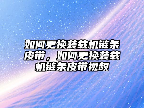 如何更換裝載機(jī)鏈條皮帶，如何更換裝載機(jī)鏈條皮帶視頻