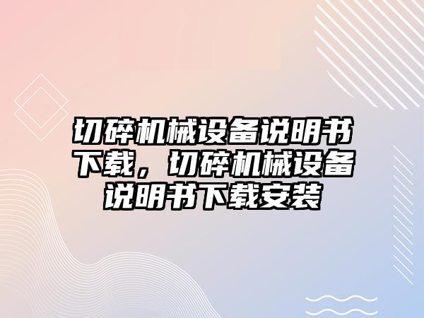 切碎機械設備說明書下載，切碎機械設備說明書下載安裝