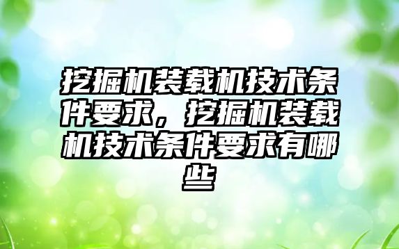 挖掘機裝載機技術條件要求，挖掘機裝載機技術條件要求有哪些