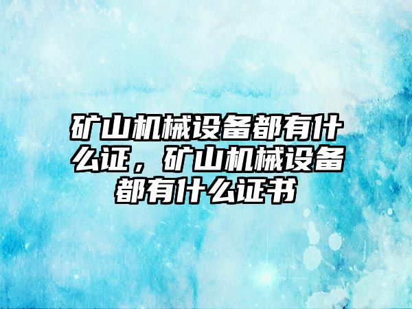 礦山機(jī)械設(shè)備都有什么證，礦山機(jī)械設(shè)備都有什么證書(shū)