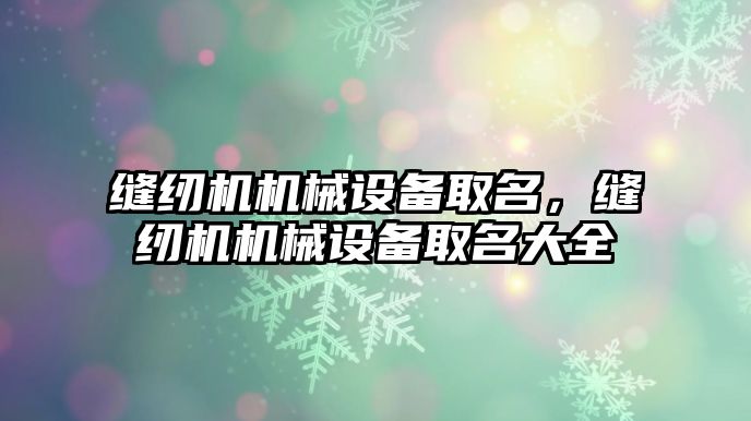 縫紉機機械設(shè)備取名，縫紉機機械設(shè)備取名大全