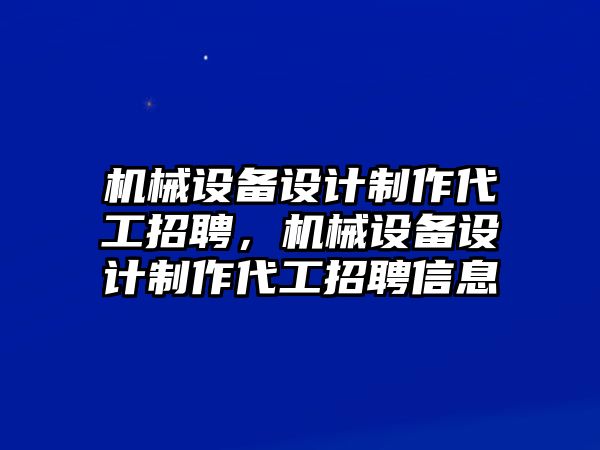 機(jī)械設(shè)備設(shè)計制作代工招聘，機(jī)械設(shè)備設(shè)計制作代工招聘信息