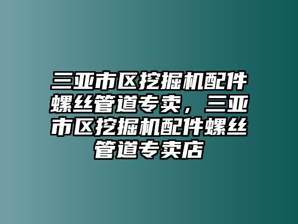 三亞市區(qū)挖掘機配件螺絲管道專賣，三亞市區(qū)挖掘機配件螺絲管道專賣店